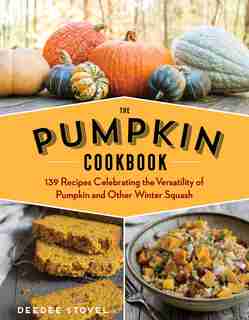 The Pumpkin Cookbook, 2nd Edition: 139 Recipes Celebrating The Versatility Of Pumpkin And Other Winter Squash by DeeDee Stovel