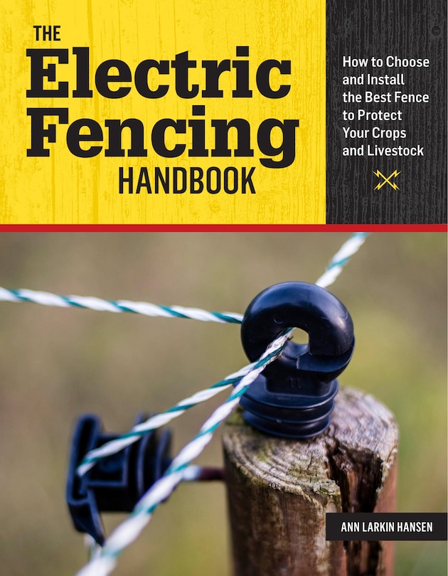 The Electric Fencing Handbook: How To Choose And Install The Best Fence To Protect Your Crops And Livestock