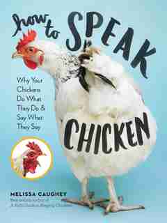 How To Speak Chicken: Why Your Chickens Do What They Do & Say What They Say by Melissa Caughey