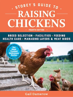 Storey's Guide To Raising Chickens, 4th Edition: Breed Selection, Facilities, Feeding, Health Care, Managing Layers & Meat Birds