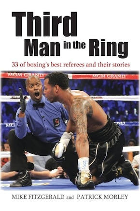 Third Man In The Ring: 33 Of Boxing's Best Referees And Their Stories