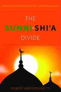 Sunni-Shi'a Divide: Islam's Internal Divisions and Their Global Consequences by Robert Brenton Betts
