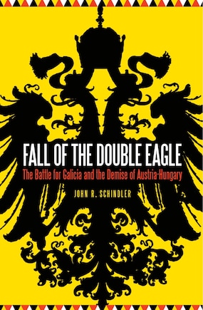 Fall of the Double Eagle: The Battle for Galicia and the Demise of Austria-Hungary