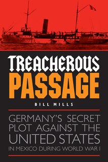 Treacherous Passage: Germany's Secret Plot against the United States in Mexico during World War I