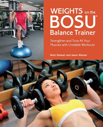 Weights On The Bosu® Balance Trainer: Strengthen and Tone All Your Muscles with Unstable Workouts