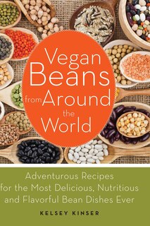 Vegan Beans from Around the World: 100 Adventurous Recipes for the Most Delicious, Nutritious, and Flavorful Bean Dishes Ever