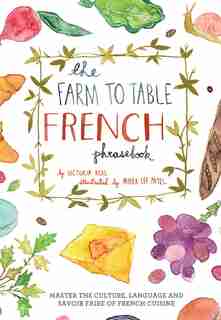 The Farm to Table French Phrasebook: Master the Culture, Language and Savoir Faire of French Cuisine by Victoria Mas