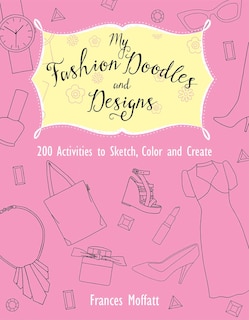 My Fashion Doodles and Designs: 200 Activities to Sketch, Color and Create