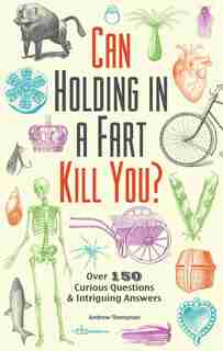 Can Holding in a Fart Kill You?: Over 150 Curious Questions and Intriguing Answers by Andrew Thompson