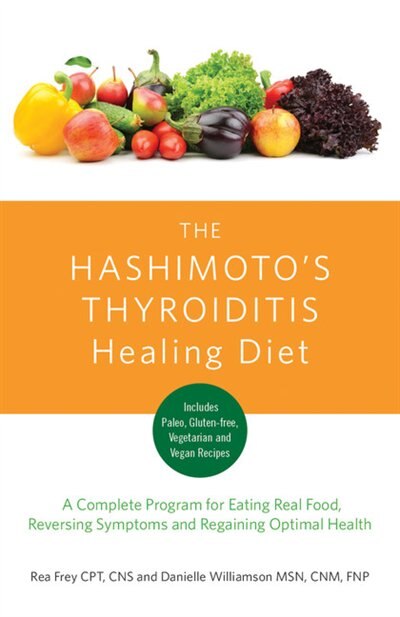 The Hashimoto's Thyroiditis Healing Diet: A Complete Program For Eating Smart, Reversing Symptoms And Feeling Great