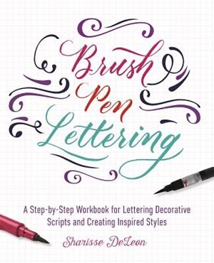 Brush Pen Lettering: A Step-by-step Workbook For Learning Decorative Scripts And Creating Inspired Styles
