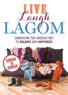 Live Laugh Lagom: Enough Is Enough--embracing The Swedish Way To Balance And Happiness