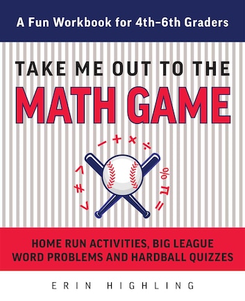 Take Me Out to the Math Game: Home Run Activities,  Big League Word Problems and Hard Ball Quizzes--A Fun Workbook for 4-6th Graders