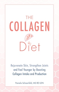 The Collagen Diet: Rejuvenate Skin, Strengthen Joints and Feel Younger by Boosting Collagen Intake and Production