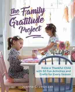 Family Gratitude Project: Raise a Thankful Child with 52 Fun Activities and Crafts for Every Season by Joanna Grzeszczak