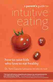 A Parent's Guide to Intuitive Eating: How to Raise Kids Who Love to Eat Healthy by Yami Cazorla-lancaster