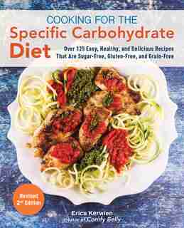 Cooking For The Specific Carbohydrate Diet: Over 125 Easy, Healthy, And Delicious Recipes That Are Sugar-free, Gluten-free, And Grain-free by Erica Kerwien