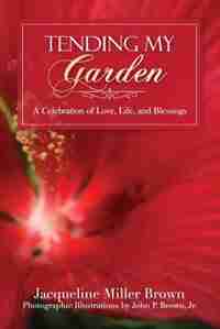 Tending My Garden: A Celebration of Love, Life, and Blessings de Jacqueline Miller Brown