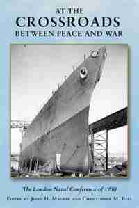 At the Crossroads Between Peace and War: The London Naval Conference in 1930 by John H. Maurer