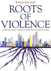 Roots Of Violence: Creating Peace Through Spiritual Reconciliation: Creating Peace through Spiritual Reconciliation