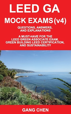 Leed Ga Mock Exams (Leed V4): Questions, Answers, and Explanations: A Must-Have for the Leed Green Associate Exam, Green Building Leed Certification