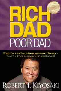 Rich Dad Poor Dad: What The Rich Teach Their Kids About Money - That The Poor And Middle Class Do Not! by Robert T. Kiyosaki