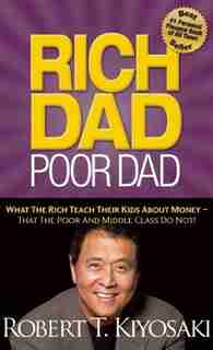 Rich Dad Poor Dad: What The Rich Teach Their Kids About Money That the Poor and Middle Class Do Not! by Robert T. Kiyosaki