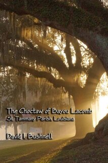 The Choctaw Of Bayou Lacomb: St. Tammany Parish, Louisiana