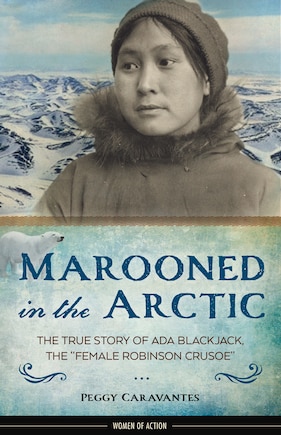 Marooned in the Arctic: The True Story of Ada Blackjack, the Female Robinson Crusoe