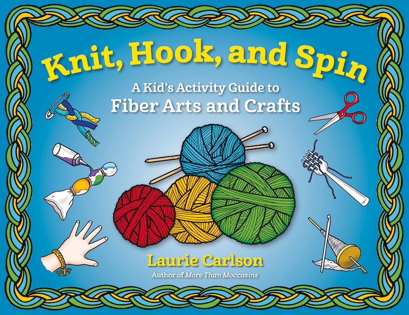 Knit, Hook, And Spin: A Kid's Activity Guide To Fiber Arts And Crafts