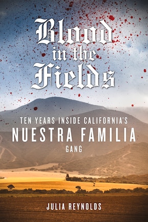 Blood In The Fields: Ten Years Inside California's Nuestra Familia Gang