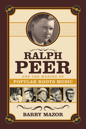 Ralph Peer And The Making Of Popular Roots Music