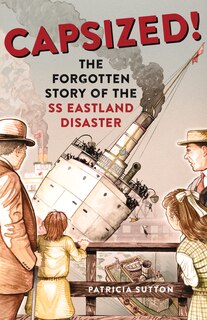 Capsized!: The Forgotten Story Of The Ss Eastland Disaster