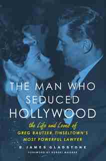 The Man Who Seduced Hollywood: The Life and Loves of Greg Bautzer, Tinseltown's Most Powerful Lawyer by B. James Gladstone