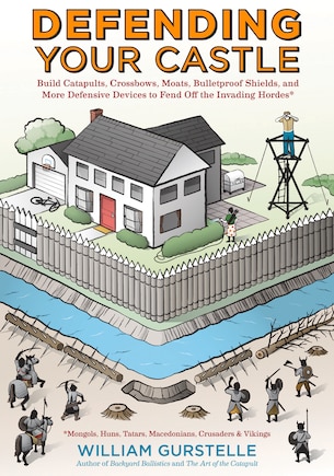 Defending Your Castle: Build Catapults, Crossbows, Moats, Bulletproof Shields, and More Defensive Devices to Fend Off the Invading Hordes