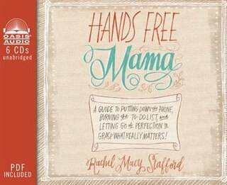 Hands Free Mama: A Guide To Putting Down The Phone, Burning The To-do List, And Letting Go Of Perfection To Grasp Wh