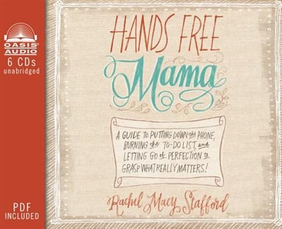 Hands Free Mama: A Guide To Putting Down The Phone, Burning The To-do List, And Letting Go Of Perfection To Grasp Wh