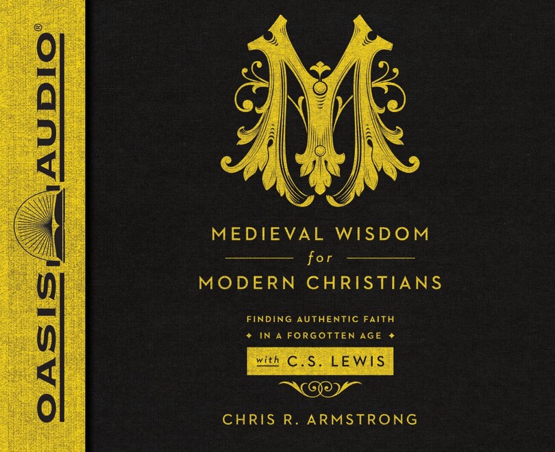 Medieval Wisdom For Modern Christians: Finding Authentic Faith In A Forgotten Age With C.s. Lewis
