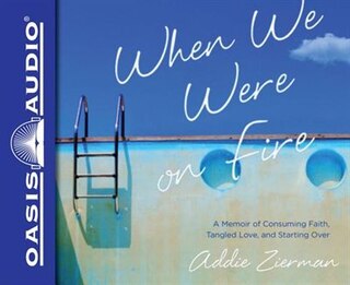 When We Were On Fire: A Memoir Of Consuming Faith, Tangled Love, And Starting Over