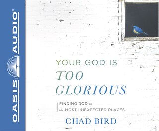 Your God Is Too Glorious: Finding God In The Most Unexpected Places