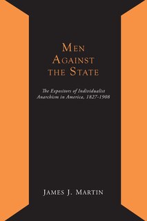 Front cover_Men Against the State; The Expositors of Individualist Anarchism in America 1827-1908
