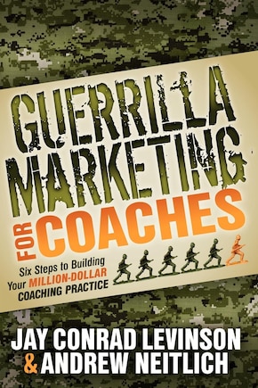 Guerrilla Marketing For Coaches: Six Steps To Building Your Million-dollar Coaching Practice