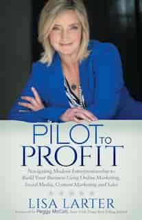 Pilot To Profit: Navigating Modern Entrepreneurship To Build Your Business Using Online Marketing, Social Media, Con by Lisa Larter