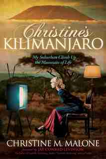 Christine's Kilimanjaro: My Suburban Climb Up The Mountain Of Life de Christine M. Malone