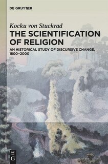 The Scientification of Religion: An Historical Study of Discursive Change, 1800–2000