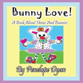 Front cover_Bunny Love! a Book about Home and Bunnies.