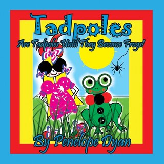 Front cover_Tadpoles Are Tadpoles Until They Become Frogs!
