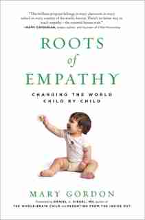 Roots Of Empathy: Changing the World Child By Child by Mary Gordon