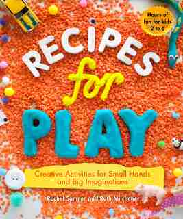 Recipes for Play: Creative Activities for Small Hands and Big Imaginations by Rachel Sumner