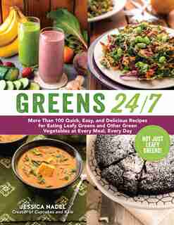 Greens 24/7: More Than 100 Quick, Easy, and Delicious Recipes for Eating Leafy Greens and Other Green Vegetables by Jessica Nadel